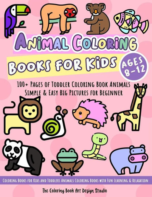 Animal Coloring Books for Kids Ages 8-12: Toddler Coloring Book Animals:  Simple & Easy Big Pictures 100+ Fun Animals Coloring: Children Activity  Books for Kids Ages 2-4, 4-8 Boys and Girls by